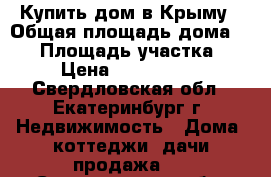 Купить дом в Крыму › Общая площадь дома ­ 50 › Площадь участка ­ 8 › Цена ­ 1 000 000 - Свердловская обл., Екатеринбург г. Недвижимость » Дома, коттеджи, дачи продажа   . Свердловская обл.